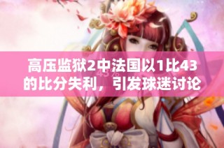 高压监狱2中法国以1比43的比分失利，引发球迷讨论与反思