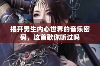 揭开男生内心世界的音乐密码，这首歌你听过吗