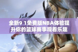 全新9 1免费版NBA体验提升你的篮球赛事观看乐趣