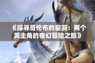 《探寻哥伦布的窑洞：两个男主角的奇幻冒险之旅》