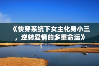 《快穿系统下女主化身小三，逆转爱情的多重命运》