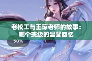 老校工与王琼老师的故事：哪个班级的温馨回忆