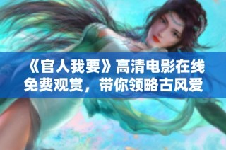 《官人我要》高清电影在线免费观赏，带你领略古风爱情的奇幻之旅