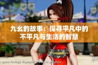 九幺的故事：探寻平凡中的不平凡与生活的智慧