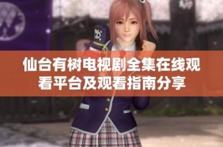 仙台有树电视剧全集在线观看平台及观看指南分享