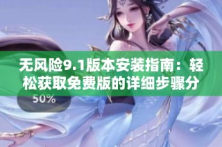 无风险9.1版本安装指南：轻松获取免费版的详细步骤分享