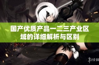 国产优质产品一二三产业区域的详细解析与区别