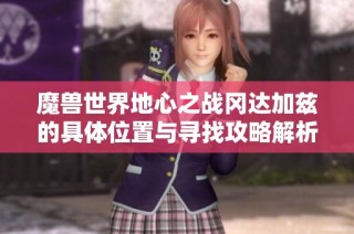 魔兽世界地心之战冈达加兹的具体位置与寻找攻略解析