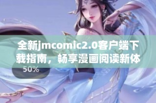 全新jmcomic2.0客户端下载指南，畅享漫画阅读新体验！