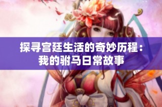 探寻宫廷生活的奇妙历程：我的驸马日常故事