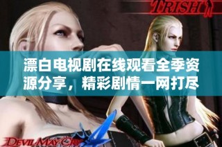 漂白电视剧在线观看全季资源分享，精彩剧情一网打尽等你来追剧