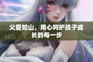 父爱如山，用心呵护孩子成长的每一步