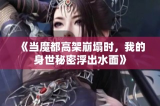 《当魔都高架崩塌时，我的身世秘密浮出水面》