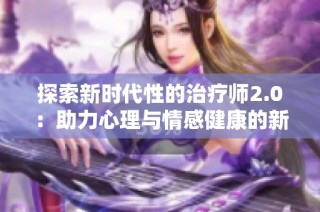 探索新时代性的治疗师2.0：助力心理与情感健康的新方法