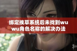 绑定挨草系统后未找到wuwu角色名称的解决办法