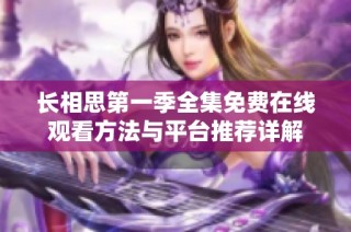 长相思第一季全集免费在线观看方法与平台推荐详解
