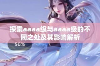 探索aaaa级与aaaa级的不同之处及其影响解析