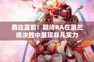 勇往直前！期待RA在第三场决胜中展现非凡实力