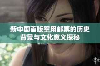 新中国首版军用邮票的历史背景与文化意义探秘