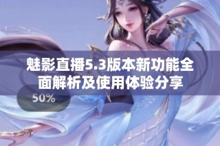 魅影直播5.3版本新功能全面解析及使用体验分享