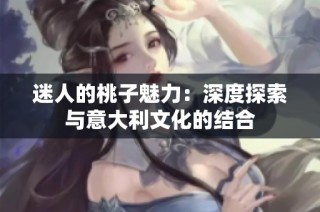迷人的桃子魅力：深度探索与意大利文化的结合