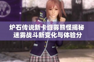 炉石传说新卡缠雾熊怪揭秘 迷雾战斗新变化与体验分析