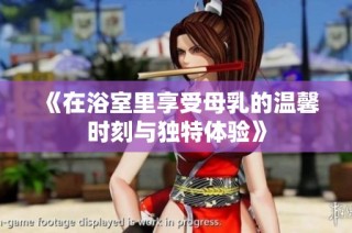 《在浴室里享受母乳的温馨时刻与独特体验》