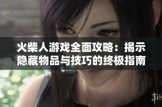 火柴人游戏全面攻略：揭示隐藏物品与技巧的终极指南