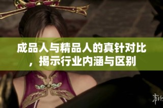 成品人与精品人的真针对比，揭示行业内涵与区别