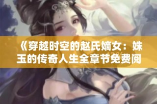 《穿越时空的赵氏嫡女：姝玉的传奇人生全章节免费阅读》