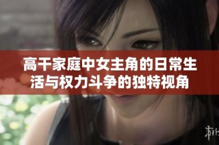高干家庭中女主角的日常生活与权力斗争的独特视角
