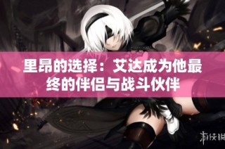 里昂的选择：艾达成为他最终的伴侣与战斗伙伴