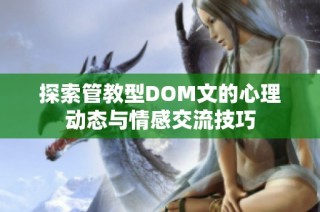 探索管教型DOM文的心理动态与情感交流技巧