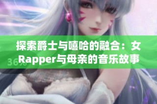 探索爵士与嘻哈的融合：女Rapper与母亲的音乐故事