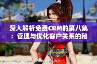深入解析免费CRM的第八集：管理与优化客户关系的秘诀