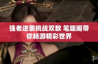 强者逆袭挑战双敌 笔趣阁带你畅游精彩世界