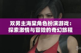 双男主海棠角色扮演游戏：探索激情与冒险的奇幻旅程