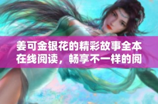 姜可金银花的精彩故事全本在线阅读，畅享不一样的阅读体验