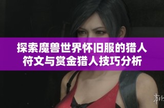 探索魔兽世界怀旧服的猎人符文与赏金猎人技巧分析
