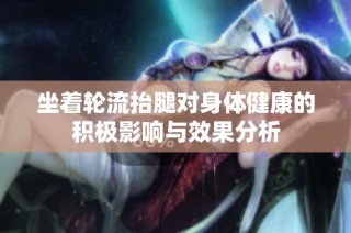 坐着轮流抬腿对身体健康的积极影响与效果分析
