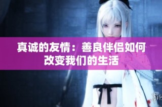 真诚的友情：善良伴侣如何改变我们的生活