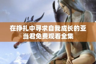 在挣扎中寻求自我成长的亚当君免费观看全集