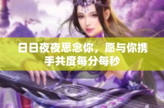 日日夜夜思念你，愿与你携手共度每分每秒
