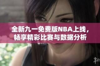 全新九一免费版NBA上线，畅享精彩比赛与数据分析