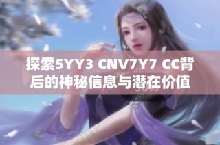 探索5YY3 CNV7Y7 CC背后的神秘信息与潜在价值