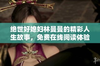 绝世好媳妇林曼曼的精彩人生故事，免费在线阅读体验