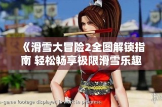 《滑雪大冒险2全图解锁指南 轻松畅享极限滑雪乐趣》
