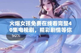 火爆女孩免费在线看完整40集电视剧，精彩剧情等你来追！