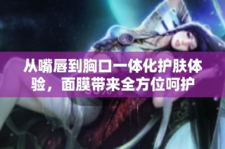 从嘴唇到胸口一体化护肤体验，面膜带来全方位呵护