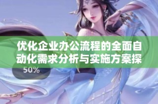 优化企业办公流程的全面自动化需求分析与实施方案探讨